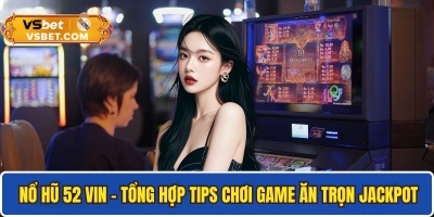 Nổ hũ 52 Vin - Tổng hợp tips chơi game nohu ăn trọn jackpot