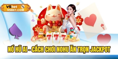 Nổ hũ AI - Cách chơi nohu ăn chọn jackpot cực đã mỗi ngày